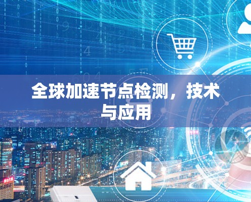 全球加速节点检测，技术与应用
