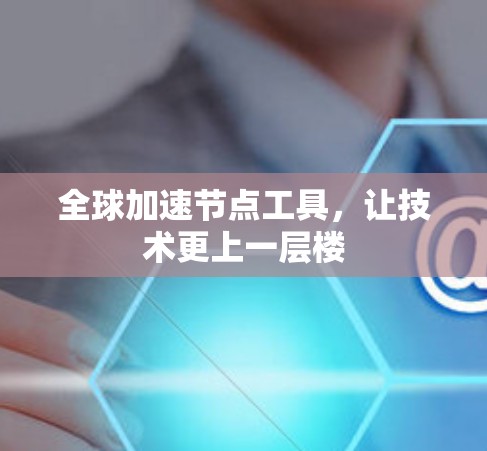 全球加速节点工具，让技术更上一层楼