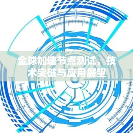 全球加速节点测试，技术突破与应用展望