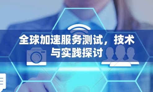 全球加速服务测试，技术与实践探讨