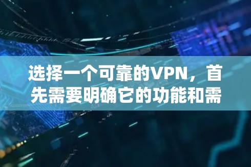 选择一个可靠的VPN，首先需要明确它的功能和需求。以下是一个系统化的指南，帮助你选择和使用一个适合你的VPN