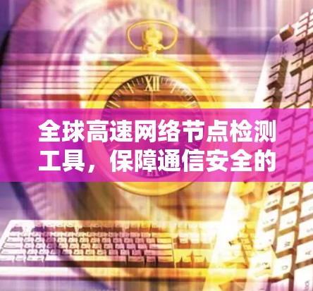 全球高速网络节点检测工具，保障通信安全的高科技解决方案