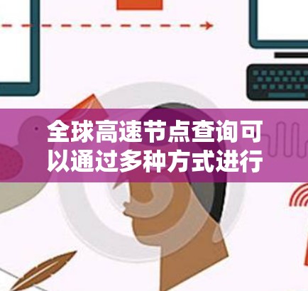 全球高速节点查询可以通过多种方式进行，以下是一些常用的方法和工具