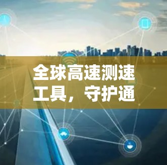 全球高速测速工具，守护通信安全与效率