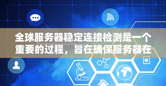 全球服务器稳定连接检测是一个重要的过程，旨在确保服务器在连接时的稳定性，这对于实时应用如直播、视频会议等至关重要。以下是对这个过程的清晰总结