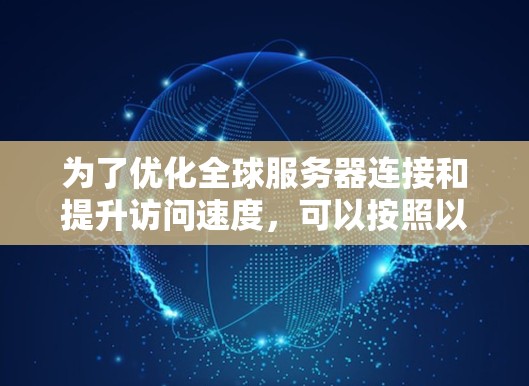 为了优化全球服务器连接和提升访问速度，可以按照以下步骤进行操作
