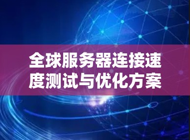 全球服务器连接速度测试与优化方案