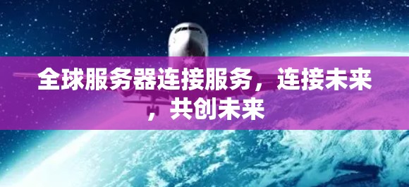 全球服务器连接服务，连接未来，共创未来