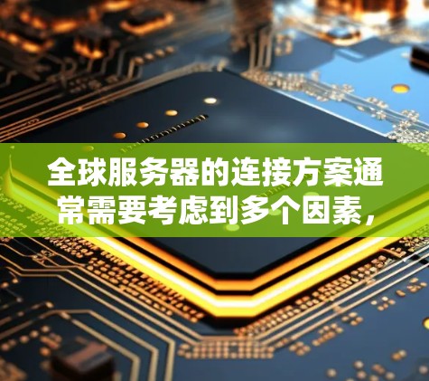 全球服务器的连接方案通常需要考虑到多个因素，包括数据同步、延迟、安全性、网络稳定性和扩展性等。以下是一些常见的全球服务器连接解决方案