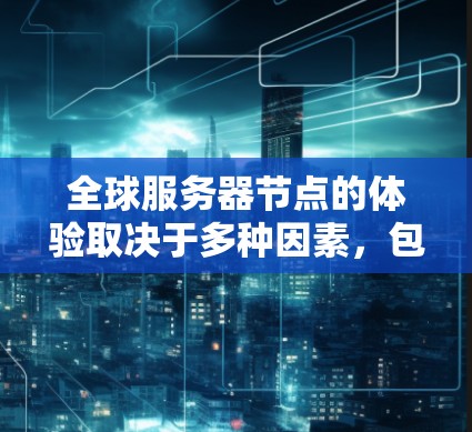 全球服务器节点的体验取决于多种因素，包括硬件配置、软件环境、网络连接以及服务器设置。以下是一些常见的服务器节点体验和优化方法