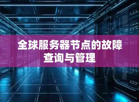 全球服务器节点的故障查询与管理