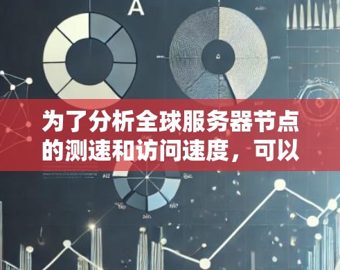 为了分析全球服务器节点的测速和访问速度，可以按照以下步骤进行