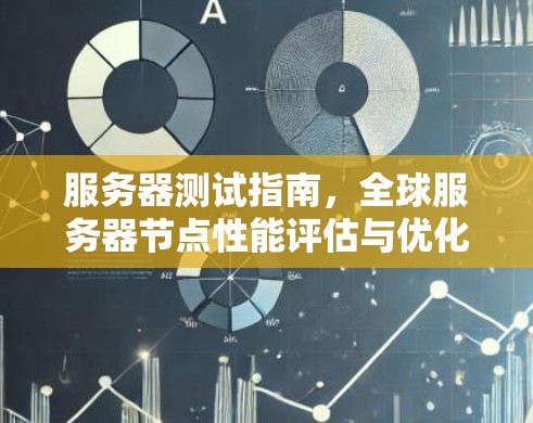 服务器测试指南，全球服务器节点性能评估与优化