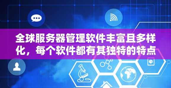 全球服务器管理软件丰富且多样化，每个软件都有其独特的特点和功能，适合不同用户的需求。以下是一些主要的全球服务器管理软件及其特点，供参考