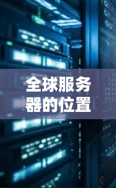 全球服务器的位置信息可以通过多种方式获取，具体取决于您需要查询的内容。以下是一些常见查询类型和获取方式