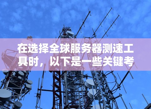 在选择全球服务器测速工具时，以下是一些关键考虑因素和推荐工具