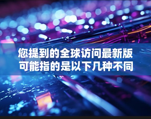 您提到的全球访问最新版可能指的是以下几种不同的内容，具体取决于上下文