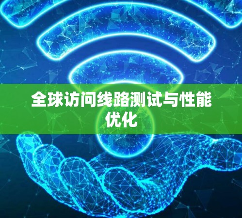 全球访问线路测试与性能优化