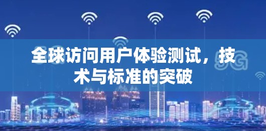 全球访问用户体验测试，技术与标准的突破
