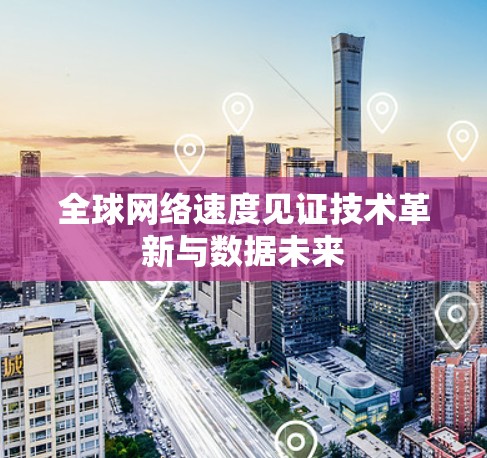 全球网络速度见证技术革新与数据未来