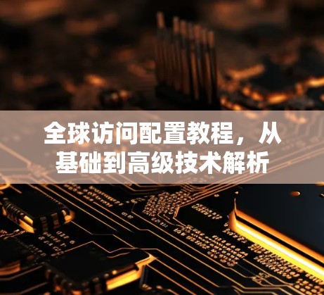 全球访问配置教程，从基础到高级技术解析