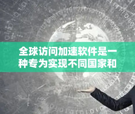 全球访问加速软件是一种专为实现不同国家和地区访问网站时提高速度和安全性设计的工具。以下是对这些软件的详细介绍