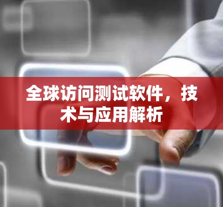 全球访问测试软件，技术与应用解析