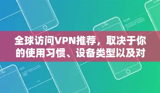 全球访问VPN推荐，取决于你的使用习惯、设备类型以及对安全的期望。以下是一些常用的VPN推荐，涵盖多个国家和地区
