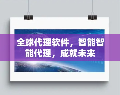 全球代理软件，智能智能代理，成就未来