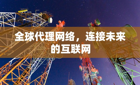 全球代理网络，连接未来的互联网