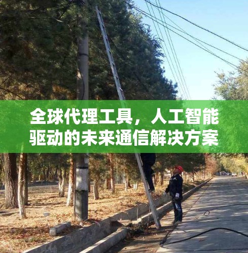 全球代理工具，人工智能驱动的未来通信解决方案