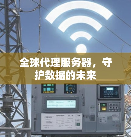 全球代理服务器，守护数据的未来