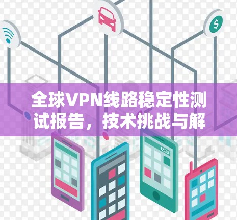 全球VPN线路稳定性测试报告，技术挑战与解决方案