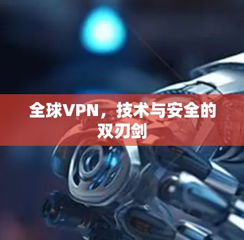 全球VPN，技术与安全的双刃剑