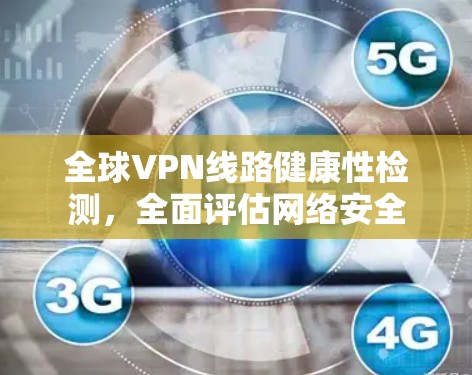 全球VPN线路健康性检测，全面评估网络安全