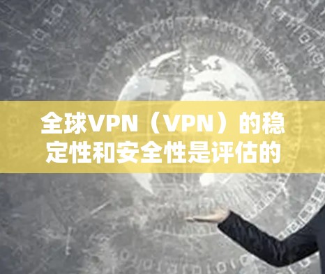 全球VPN（VPN）的稳定性和安全性是评估的重要方面。以下是对全球VPN稳定性的分析