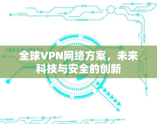 全球VPN网络方案，未来科技与安全的创新