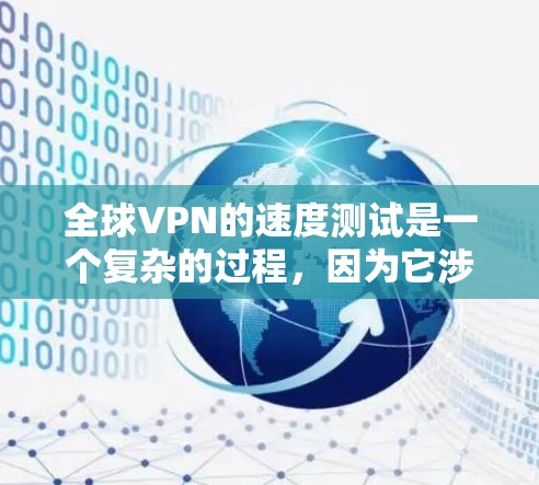 全球VPN的速度测试是一个复杂的过程，因为它涉及到网络性能、加密技术、防火墙等多方面的因素。以下是一些常见的VPN速度测试方法和注意事项
