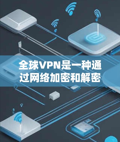 全球VPN是一种通过网络加密和解密技术，让用户能够访问外部网站或服务，同时保护数据安全的网络服务。以下是逐步的全球VPN使用方法