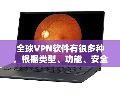 全球VPN软件有很多种，根据类型、功能、安全性等方面进行分类。以下是一些常见的全球VPN软件及其特点，供你参考