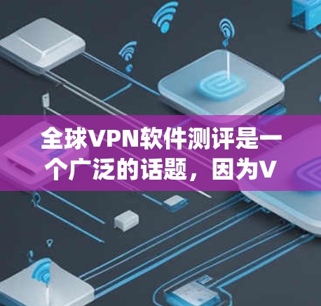 全球VPN软件测评是一个广泛的话题，因为VPN软件的市场空间非常大，同时用户对安全性和兼容性也有较高的要求。以下是几个全球 popular 的VPN软件及其特点的测评