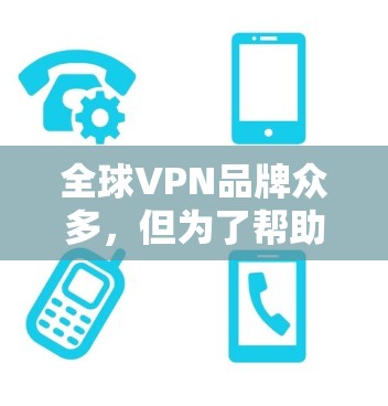 全球VPN品牌众多，但为了帮助您选择合适的VPN服务，以下是两个主要品牌—Proton和PureVPN—的详细介绍