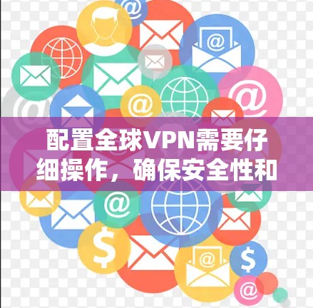 配置全球VPN需要仔细操作，确保安全性和兼容性。以下是一个详细的教程，帮助您了解如何配置全球VPN