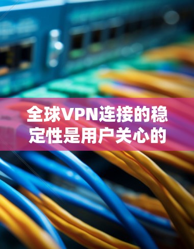 全球VPN连接的稳定性是用户关心的一个重要问题。VPN服务的稳定性和可靠性通常取决于运营商的技术和网络环境。以下是一些关于全球VPN连接稳定性的总结