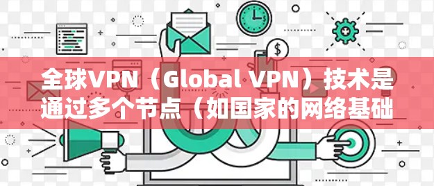 全球VPN（Global VPN）技术是通过多个节点（如国家的网络基础设施）来实现的，这些节点通常包括但不限于