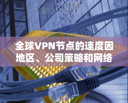 全球VPN节点的速度因地区、公司策略和网络架构而异，以下是一些主要的VPN节点及其速度数据。请注意，这些数据可能基于公开或第三方研究，但实际使用中应根据具体情况选择适合的VPN服务
