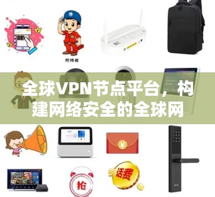 全球VPN节点平台，构建网络安全的全球网络基础设施