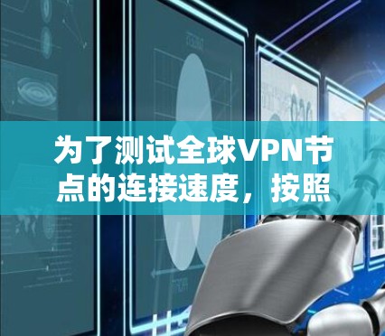 为了测试全球VPN节点的连接速度，按照以下步骤进行