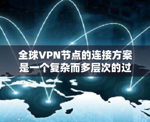 全球VPN节点的连接方案是一个复杂而多层次的过程，涉及多个关键技术领域。以下是对该问题的分步总结