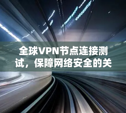 全球VPN节点连接测试，保障网络安全的关键措施